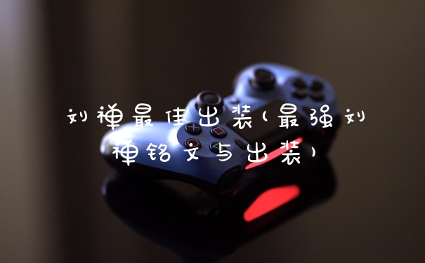 刘禅最佳出装(最强刘禅铭文与出装)