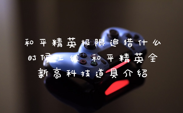 和平精英极限追猎什么时候上线 和平精英全新高科技道具介绍