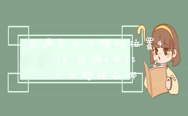 光遇每日大蜡烛位置4.13 光遇4月13日大蜡烛在哪