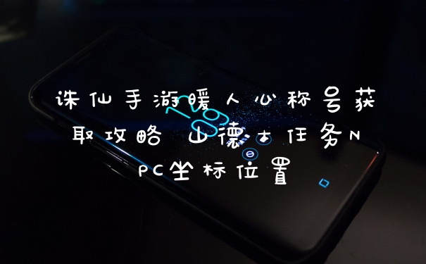 诛仙手游暖人心称号获取攻略 山德士任务NPC坐标位置