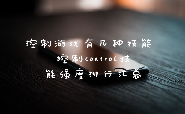 控制游戏有几种技能 控制control技能强度排行汇总