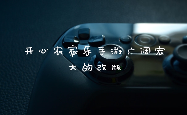 开心农家乐手游广阔宏大的改版