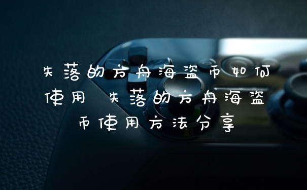失落的方舟海盗币如何使用 失落的方舟海盗币使用方法分享