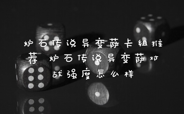 炉石传说异变萨卡组推荐 炉石传说异变萨对战强度怎么样