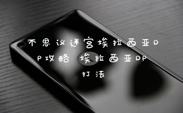 不思议迷宫埃拉西亚DP攻略 埃拉西亚DP打法