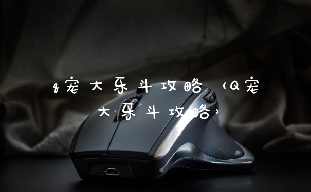 q宠大乐斗攻略（Q宠大乐斗攻略）