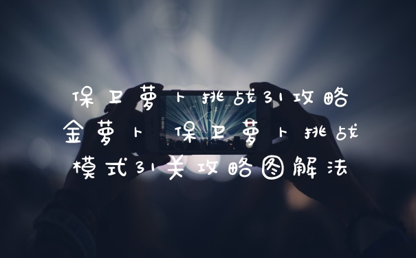 保卫萝卜挑战31攻略金萝卜 保卫萝卜挑战模式31关攻略图解法