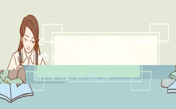 你已经猜到结局了吗攻略2-1(猜到了结局却没猜到结尾)