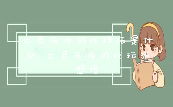 亡灵巫师游戏玩法是什么 亡灵巫师游戏玩法感悟