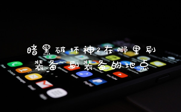 暗黑破坏神2在哪里刷装备 刷装备的地点