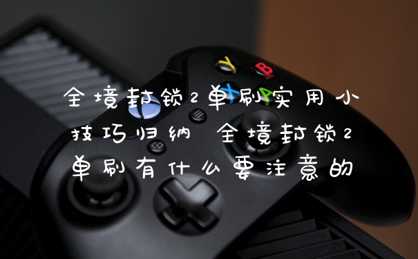 全境封锁2单刷实用小技巧归纳 全境封锁2单刷有什么要注意的