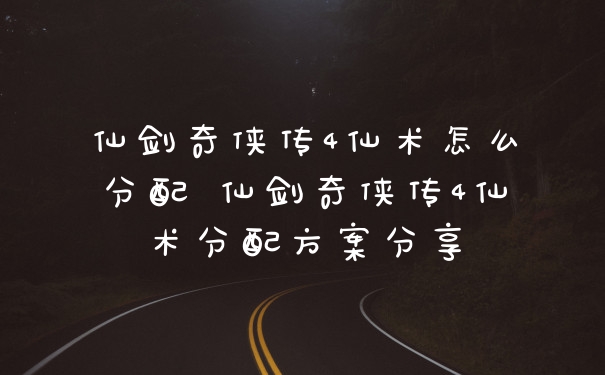 仙剑奇侠传4仙术怎么分配 仙剑奇侠传4仙术分配方案分享