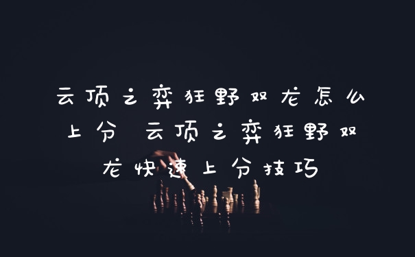 云顶之弈狂野双龙怎么上分 云顶之弈狂野双龙快速上分技巧