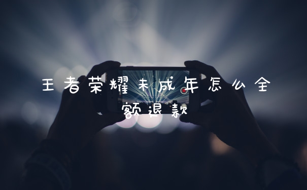 王者荣耀未成年怎么全额退款