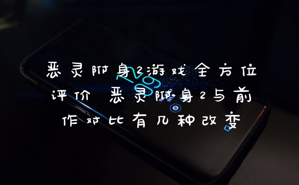 恶灵附身2游戏全方位评价 恶灵附身2与前作对比有几种改变