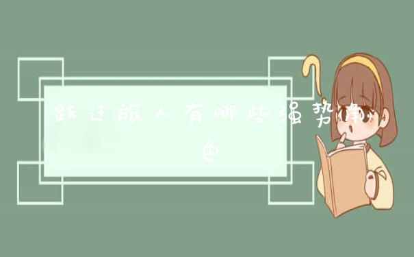 跃迁旅人有哪些强势角色