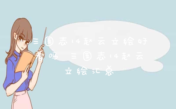 三国志14赵云立绘好看吗 三国志14赵云立绘汇总