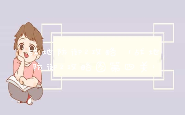 战地防御2攻略（战地防御2攻略图第四关）