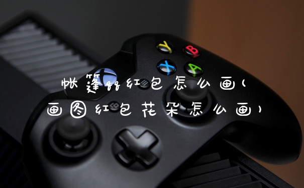 帐篷qq红包怎么画(画图红包花朵怎么画)