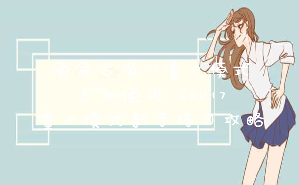 使命召唤17僵尸模式怎么使用 COD17僵尸模式新手练习攻略