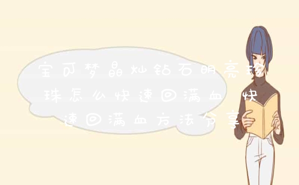 宝可梦晶灿钻石明亮珍珠怎么快速回满血 快速回满血方法分享