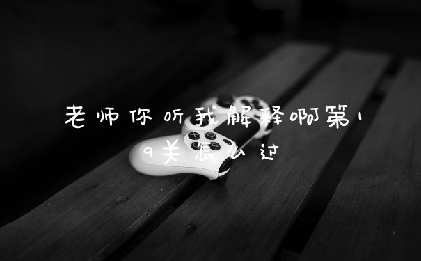 老师你听我解释啊第19关怎么过