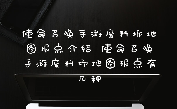 使命召唤手游废料场地图报点介绍 使命召唤手游废料场地图报点有几种