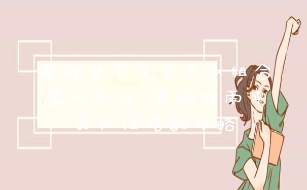 原神甘雨平民怎么组合最好队伍 原神甘雨平民队伍搭配攻略