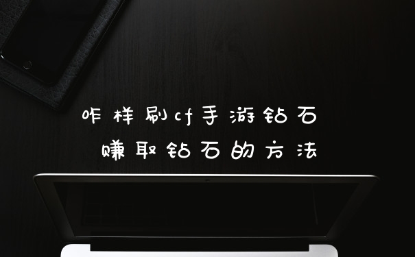 咋样刷cf手游钻石 赚取钻石的方法