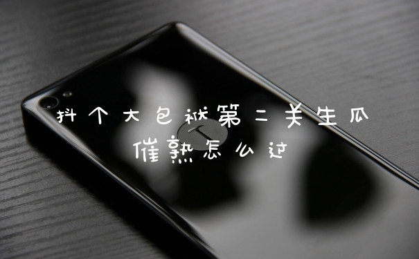 抖个大包袱第二关生瓜催熟怎么过