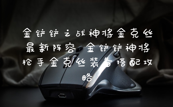 金铲铲之战神将金克丝最新阵容 金铲铲神将枪手金克丝装备搭配攻略