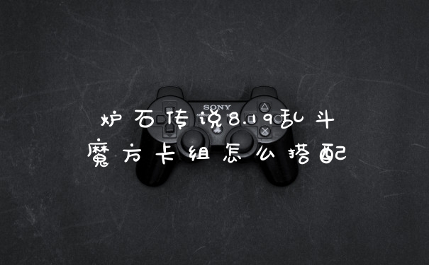 炉石传说8.19乱斗魔方卡组怎么搭配