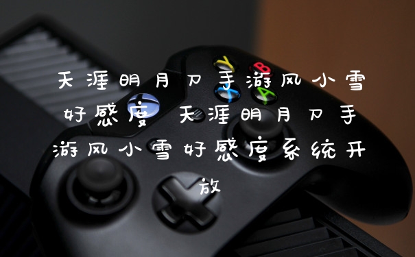 天涯明月刀手游风小雪好感度 天涯明月刀手游风小雪好感度系统开放