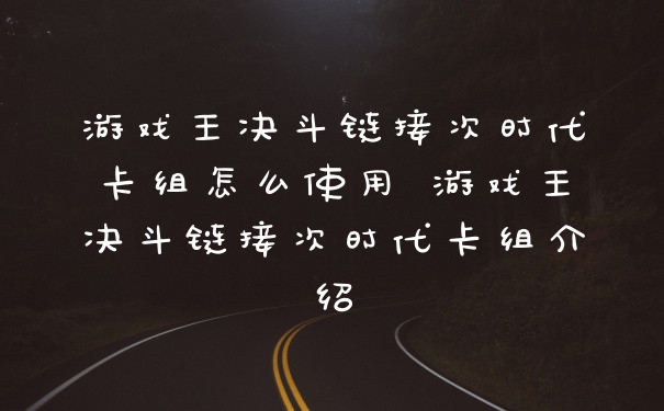 游戏王决斗链接次时代卡组怎么使用 游戏王决斗链接次时代卡组介绍