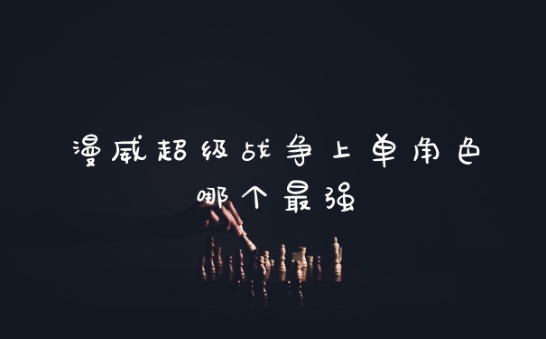 漫威超级战争上单角色哪个最强