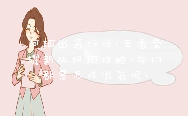 阿珂出装玩法(王者荣耀新版阿珂攻略)你们都是怎样出装呢)
