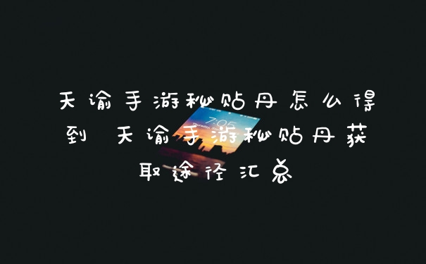 天谕手游秘贴丹怎么得到 天谕手游秘贴丹获取途径汇总