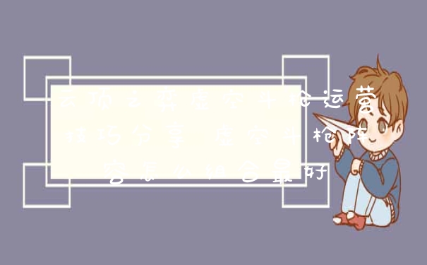 云顶之弈虚空斗枪运营技巧分享 虚空斗枪阵容怎么组合最好