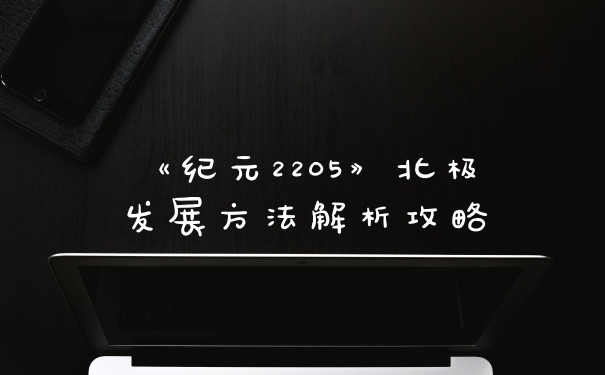 《纪元2205》北极发展方法解析攻略