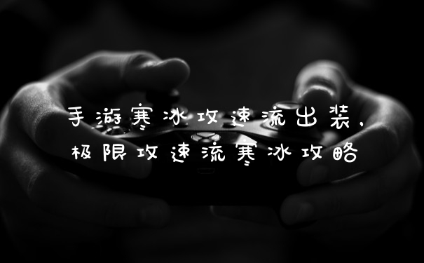 手游寒冰攻速流出装，极限攻速流寒冰攻略