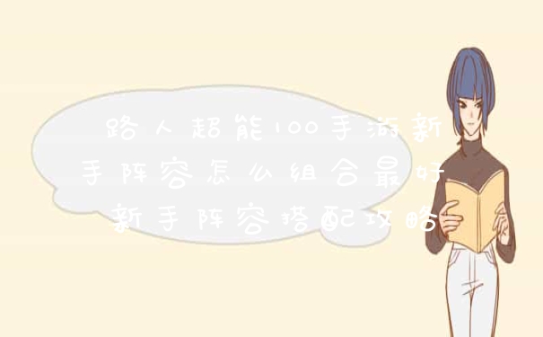 路人超能100手游新手阵容怎么组合最好 新手阵容搭配攻略