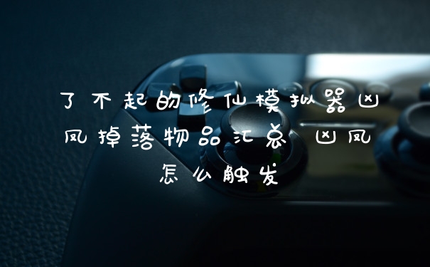 了不起的修仙模拟器凶凤掉落物品汇总 凶凤怎么触发