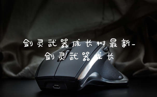 剑灵武器成长树最新_剑灵武器成长