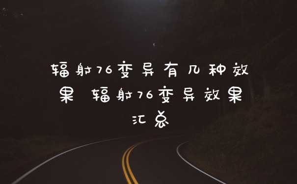 辐射76变异有几种效果 辐射76变异效果汇总