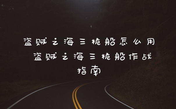 盗贼之海三桅船怎么用 盗贼之海三桅船作战指南