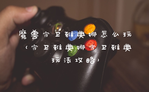 魔兽守卫雅典娜怎么玩（守卫雅典娜守卫雅典玩法攻略）