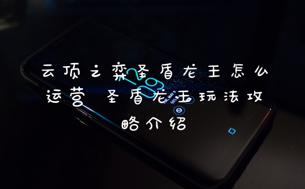 云顶之弈圣盾龙王怎么运营 圣盾龙王玩法攻略介绍