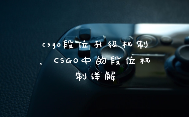 csgo段位升级机制，CSGO中的段位机制详解