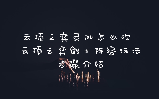 云顶之弈灵风怎么吹 云顶之弈剑士阵容玩法步骤介绍