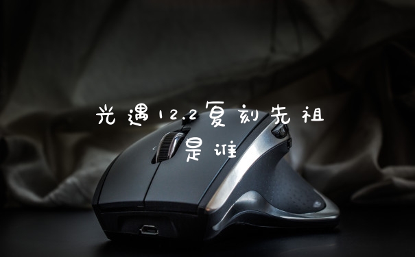 光遇12.2复刻先祖是谁